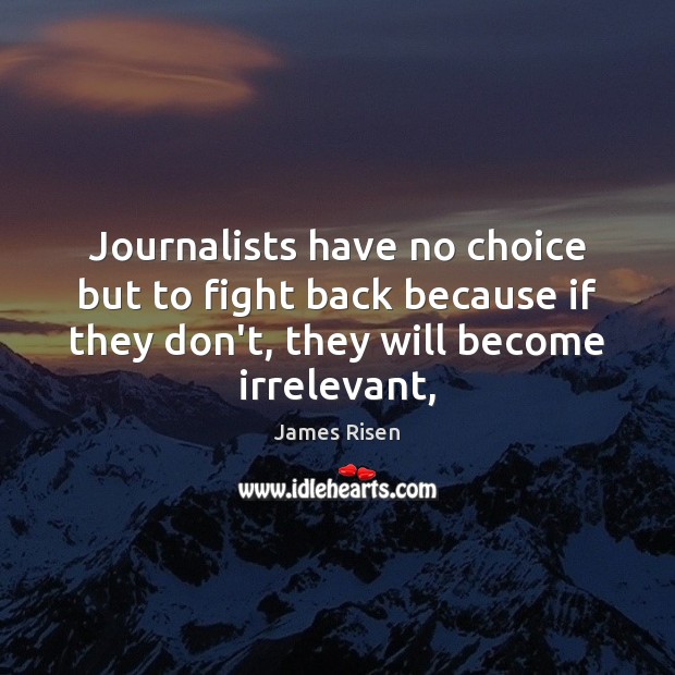 Journalists have no choice but to fight back because if they don’t, James Risen Picture Quote
