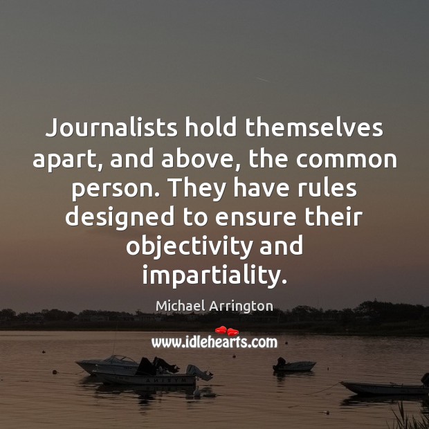 Journalists hold themselves apart, and above, the common person. They have rules Michael Arrington Picture Quote