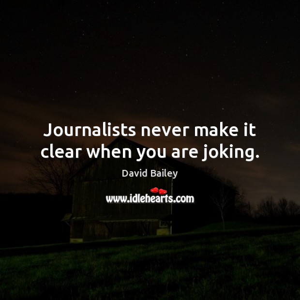Journalists never make it clear when you are joking. David Bailey Picture Quote