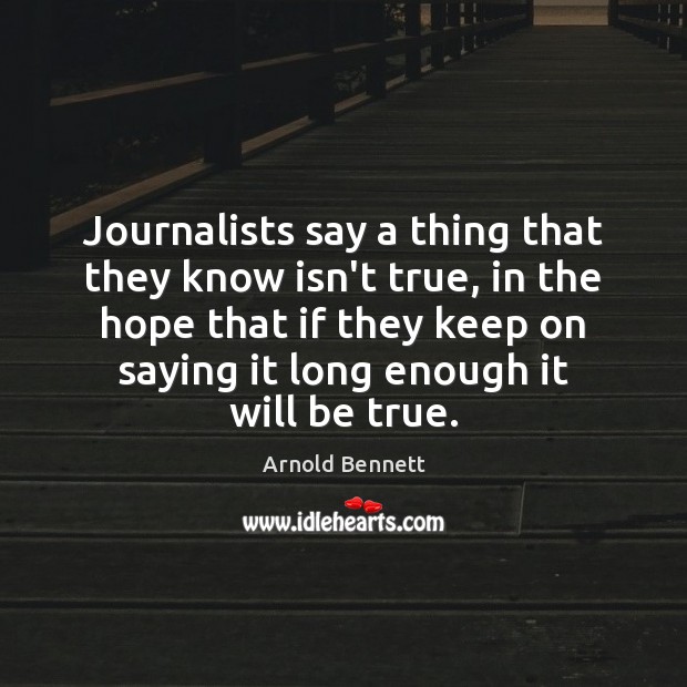 Journalists say a thing that they know isn’t true, in the hope Arnold Bennett Picture Quote