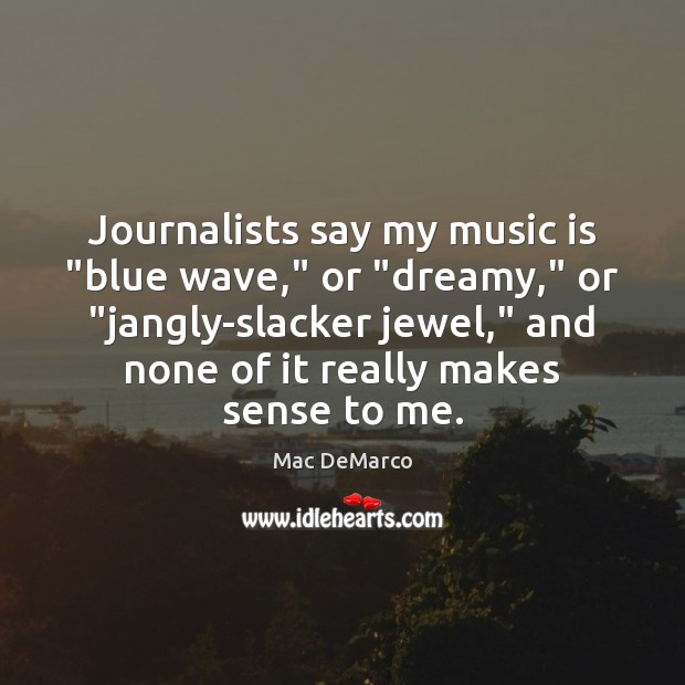 Journalists say my music is “blue wave,” or “dreamy,” or “jangly-slacker jewel,” Mac DeMarco Picture Quote