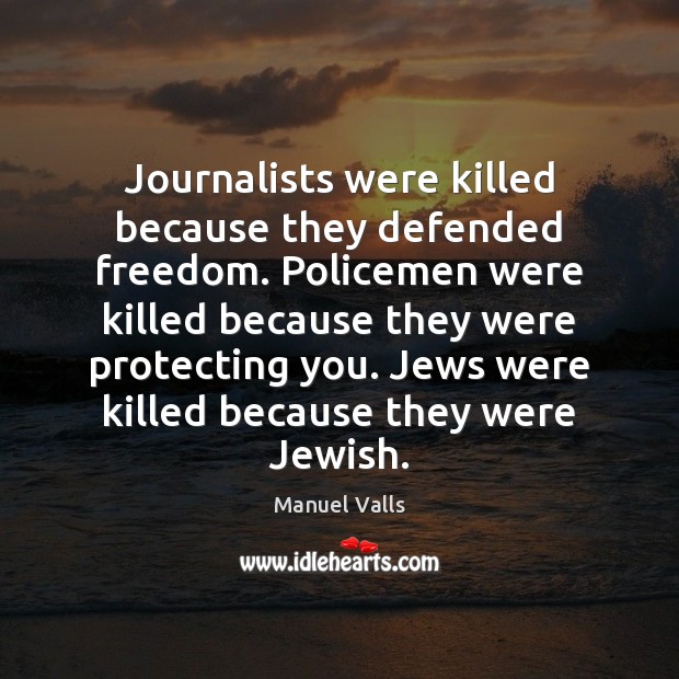 Journalists were killed because they defended freedom. Policemen were killed because they Manuel Valls Picture Quote