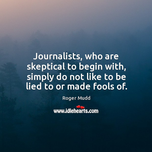 Journalists, who are skeptical to begin with, simply do not like to be lied to or made fools of. Roger Mudd Picture Quote