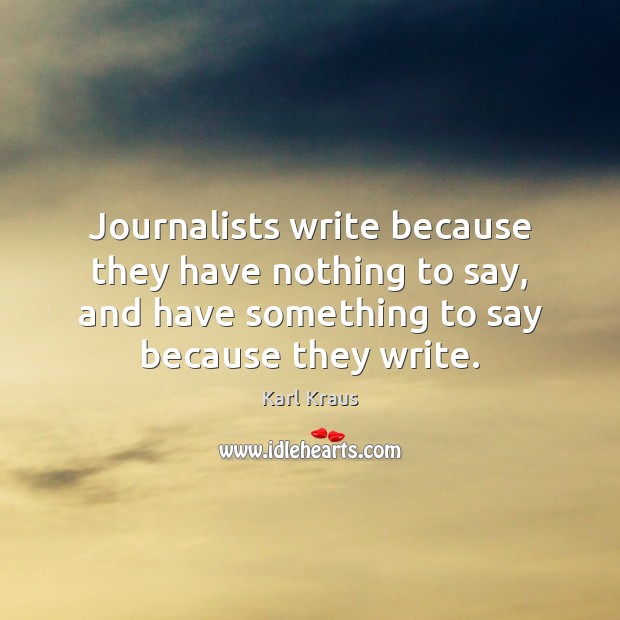 Journalists write because they have nothing to say, and have something to Karl Kraus Picture Quote