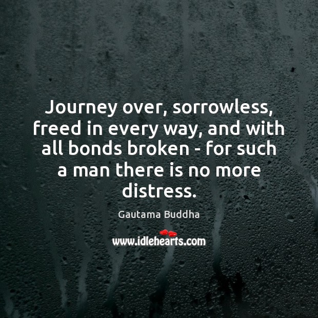 Journey over, sorrowless, freed in every way, and with all bonds broken Gautama Buddha Picture Quote