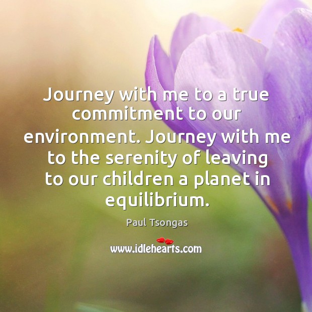 Journey with me to a true commitment to our environment. Paul Tsongas Picture Quote