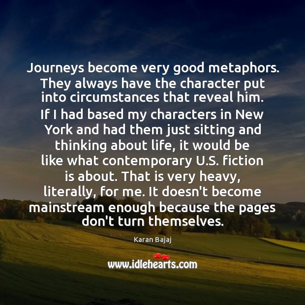 Journeys become very good metaphors. They always have the character put into Image