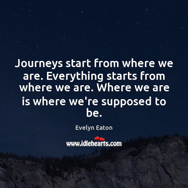 Journeys start from where we are. Everything starts from where we are. Image