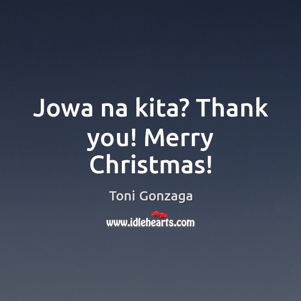 Jowa na kita? Thank you! Merry Christmas! Toni Gonzaga Picture Quote