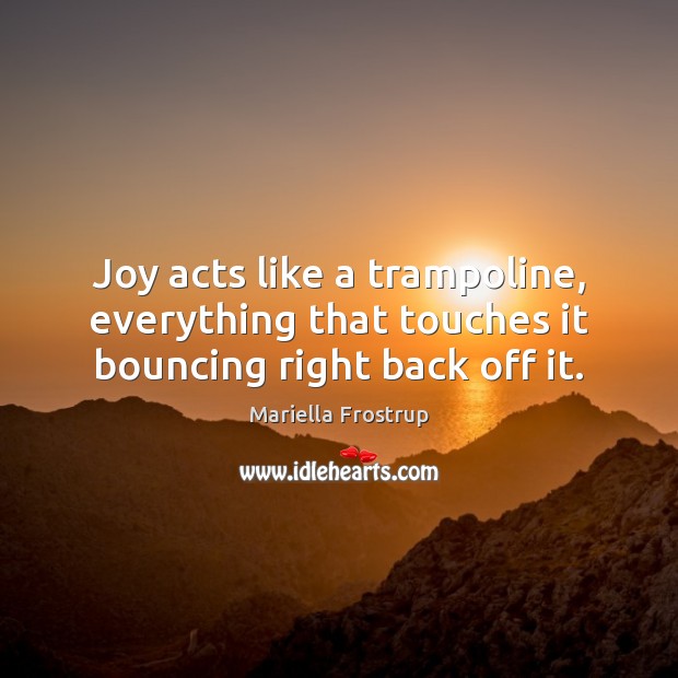 Joy acts like a trampoline, everything that touches it bouncing right back off it. Image