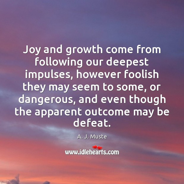 Joy and growth come from following our deepest impulses, however foolish they A. J. Muste Picture Quote