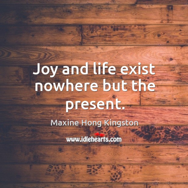 Joy and life exist nowhere but the present. Image