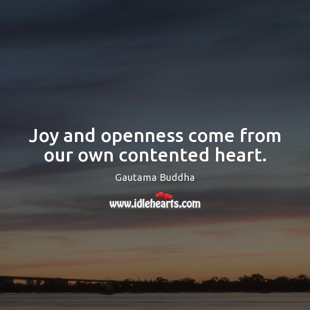 Joy and openness come from our own contented heart. Gautama Buddha Picture Quote