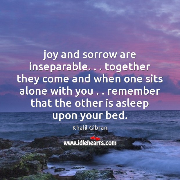 Joy and sorrow are inseparable. . . together they come and when one sits Khalil Gibran Picture Quote