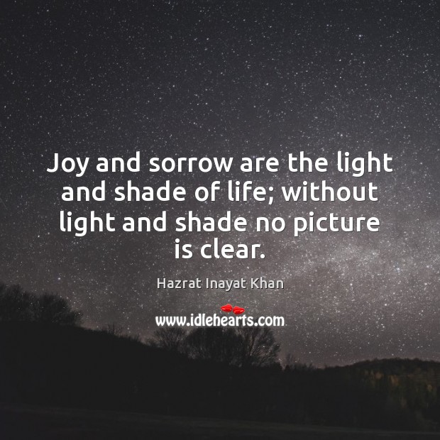 Joy and sorrow are the light and shade of life; without light Hazrat Inayat Khan Picture Quote
