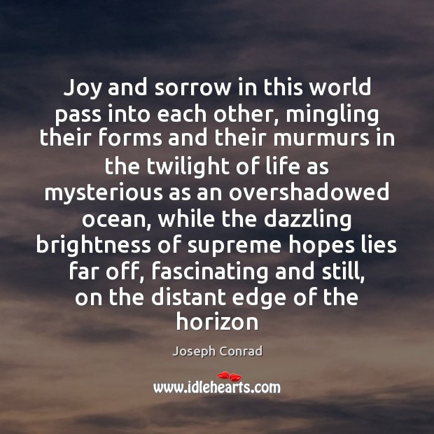 Joy and sorrow in this world pass into each other, mingling their Image
