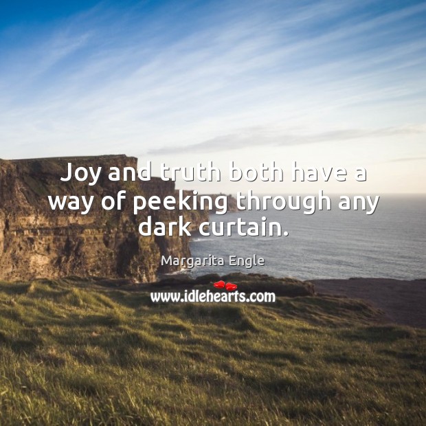 Joy and truth both have a way of peeking through any dark curtain. Margarita Engle Picture Quote