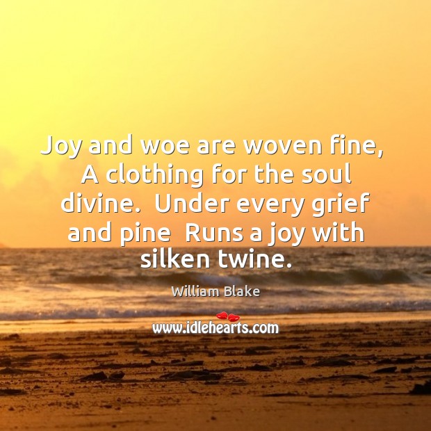 Joy and woe are woven fine,  A clothing for the soul divine. William Blake Picture Quote