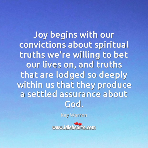 Joy begins with our convictions about spiritual truths we’re willing to bet Kay Warren Picture Quote