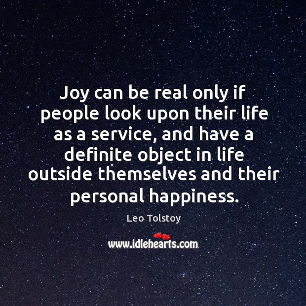 Joy can be real only if people look upon their life as a service, and have a definite object Leo Tolstoy Picture Quote