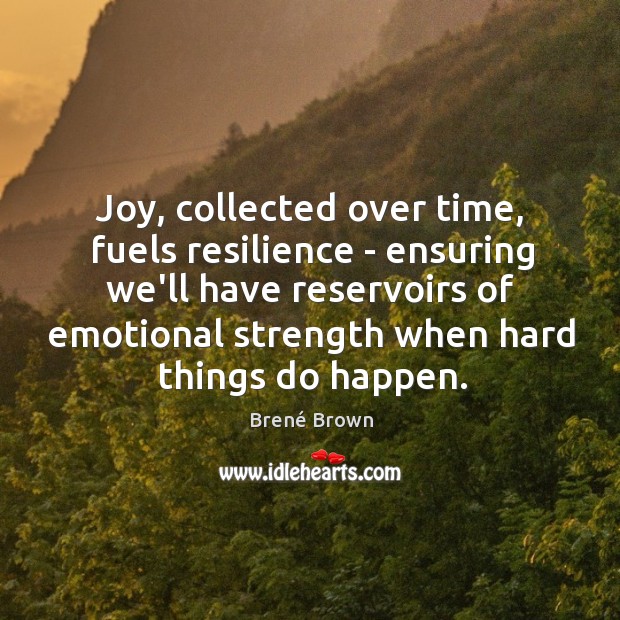 Joy, collected over time, fuels resilience – ensuring we’ll have reservoirs of Brené Brown Picture Quote