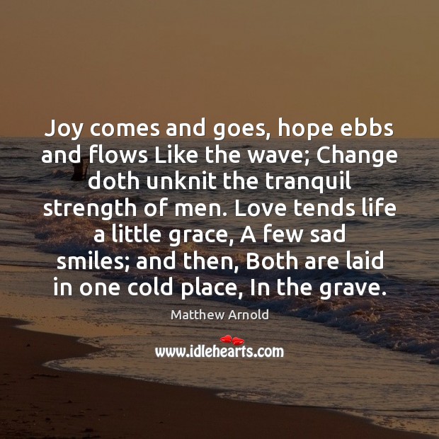 Joy comes and goes, hope ebbs and flows Like the wave; Change Matthew Arnold Picture Quote