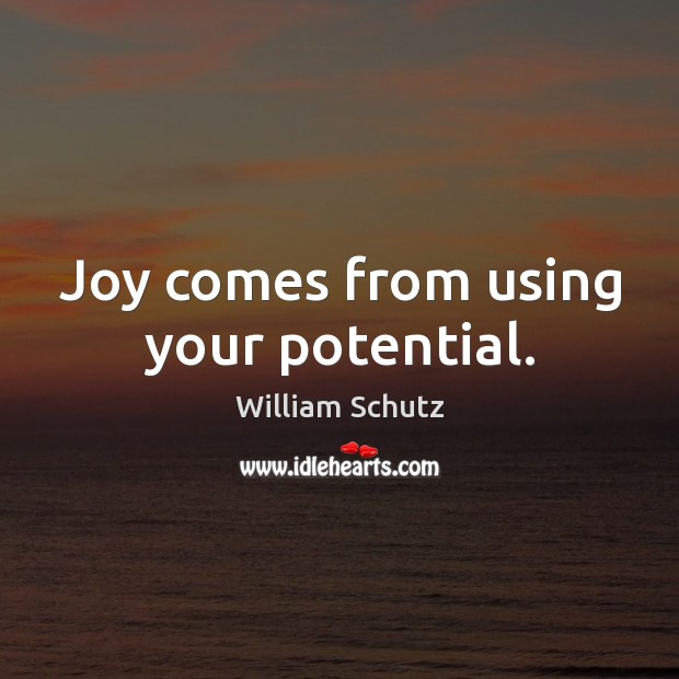 Joy comes from using your potential. William Schutz Picture Quote