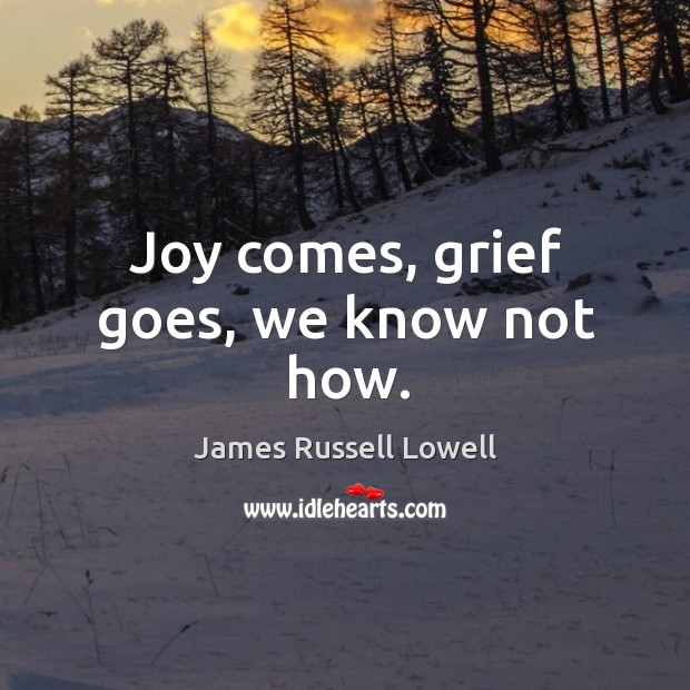 Joy comes, grief goes, we know not how. Image