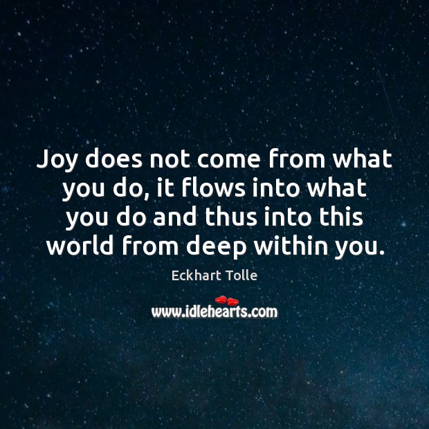 Joy does not come from what you do, it flows into what Eckhart Tolle Picture Quote