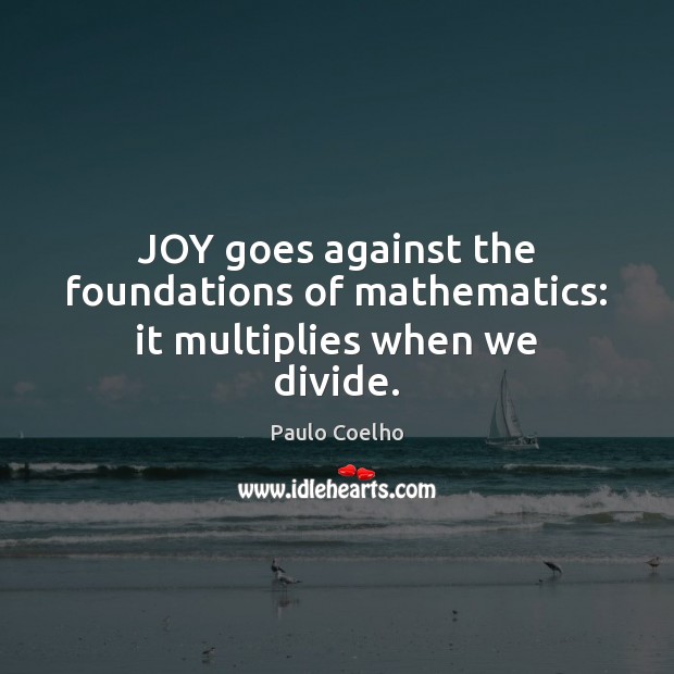 JOY goes against the foundations of mathematics: it multiplies when we divide. Image