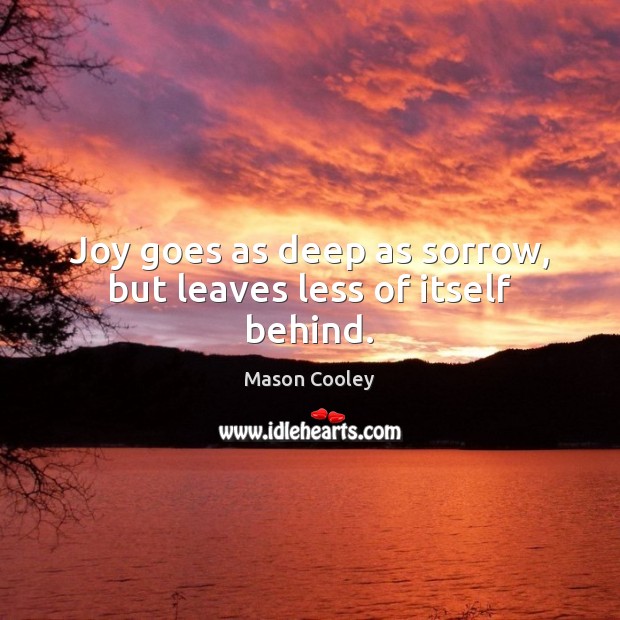 Joy goes as deep as sorrow, but leaves less of itself behind. Mason Cooley Picture Quote