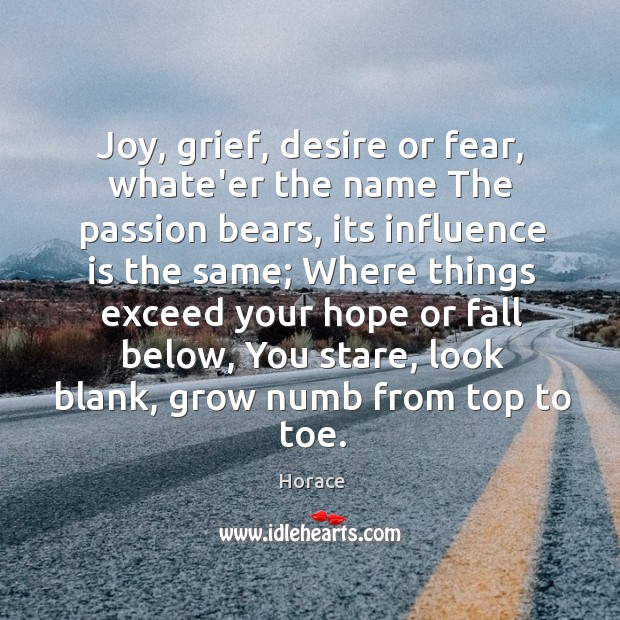 Joy, grief, desire or fear, whate’er the name The passion bears, its Horace Picture Quote