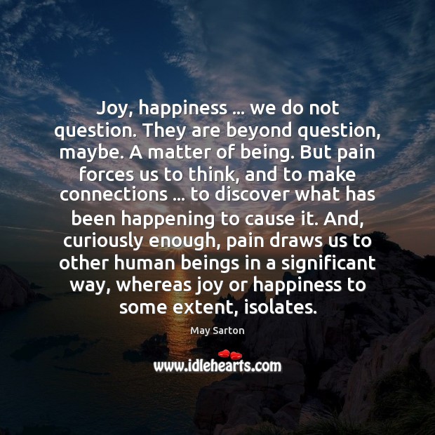 Joy, happiness … we do not question. They are beyond question, maybe. A Image