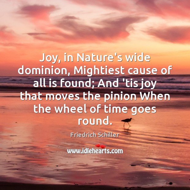 Joy, in Nature’s wide dominion, Mightiest cause of all is found; And Friedrich Schiller Picture Quote