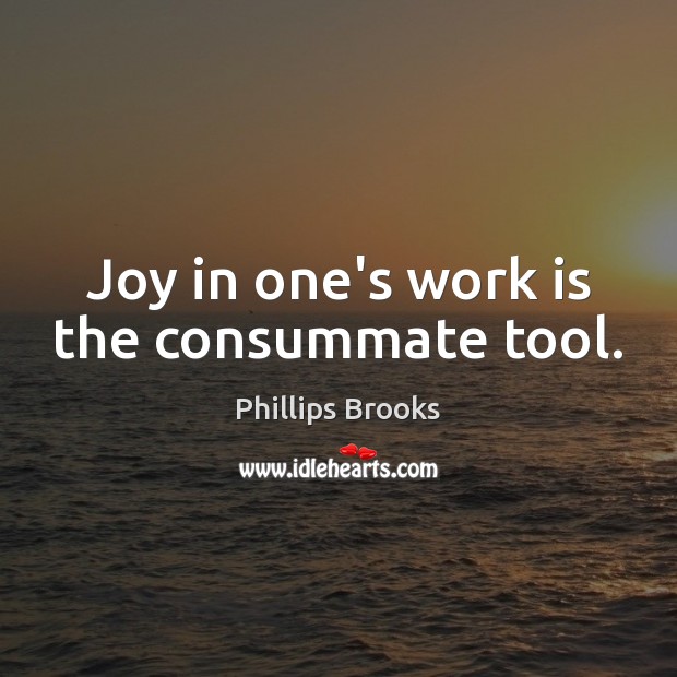 Joy in one’s work is the consummate tool. Phillips Brooks Picture Quote