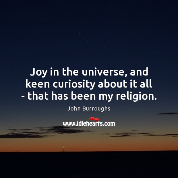 Joy in the universe, and keen curiosity about it all – that has been my religion. John Burroughs Picture Quote