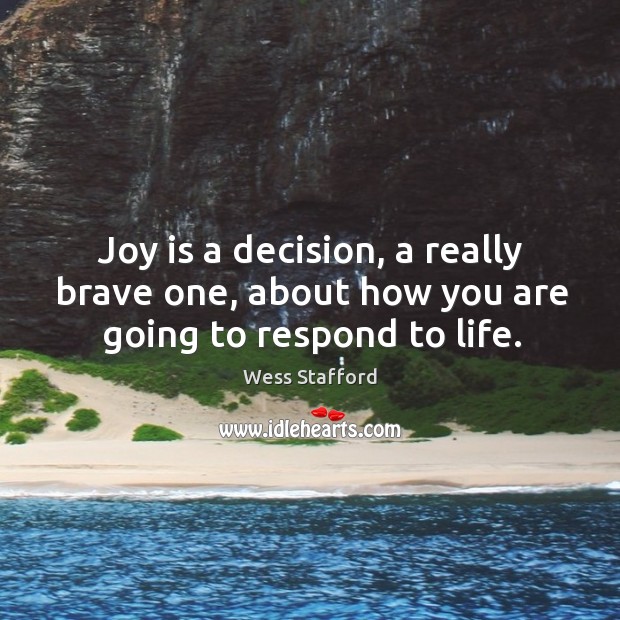 Joy is a decision, a really brave one, about how you are going to respond to life. Wess Stafford Picture Quote