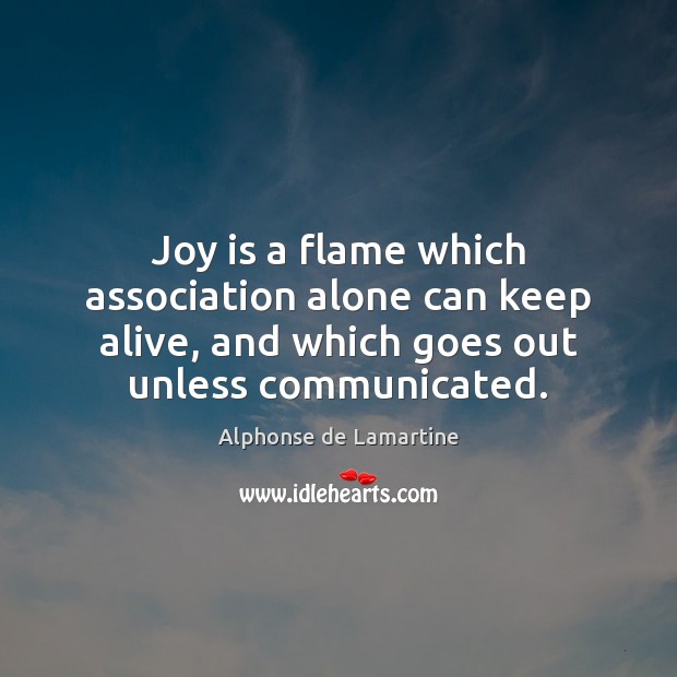 Joy is a flame which association alone can keep alive, and which Image