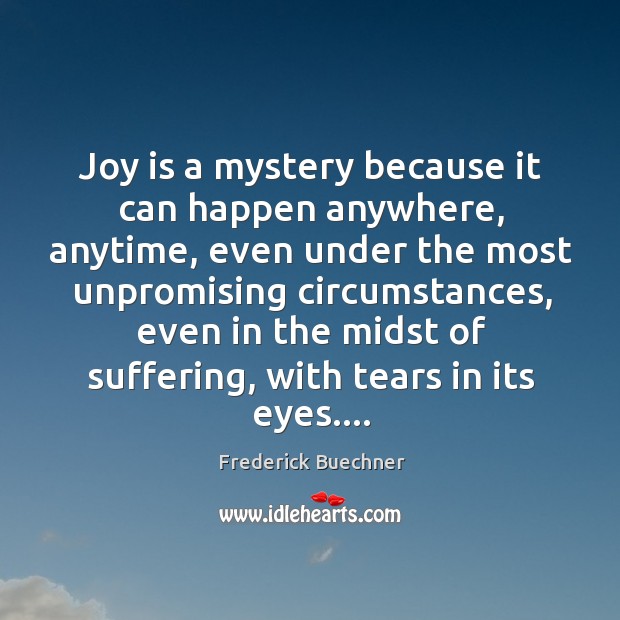 Joy is a mystery because it can happen anywhere, anytime, even under Joy Quotes Image
