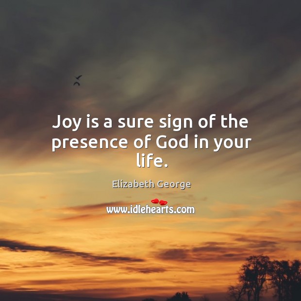 Joy is a sure sign of the presence of God in your life. Elizabeth George Picture Quote