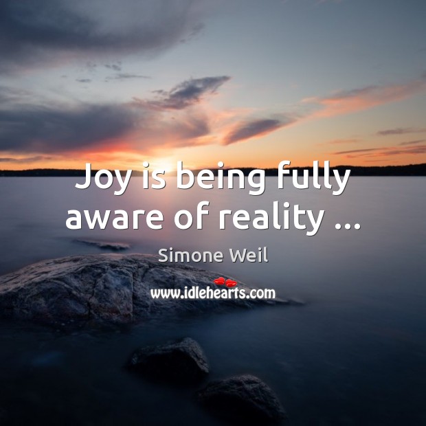 Joy is being fully aware of reality … Simone Weil Picture Quote
