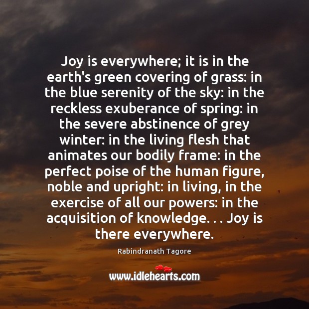 Joy is everywhere; it is in the earth’s green covering of grass: Rabindranath Tagore Picture Quote