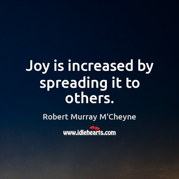 Joy is increased by spreading it to others. Robert Murray M’Cheyne Picture Quote