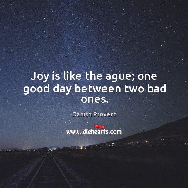 Joy is like the ague; one good day between two bad ones. Danish Proverbs Image