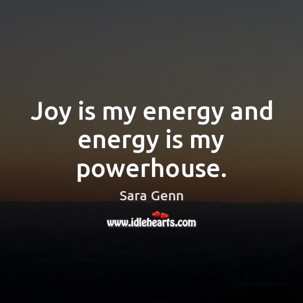 Joy is my energy and energy is my powerhouse. Sara Genn Picture Quote