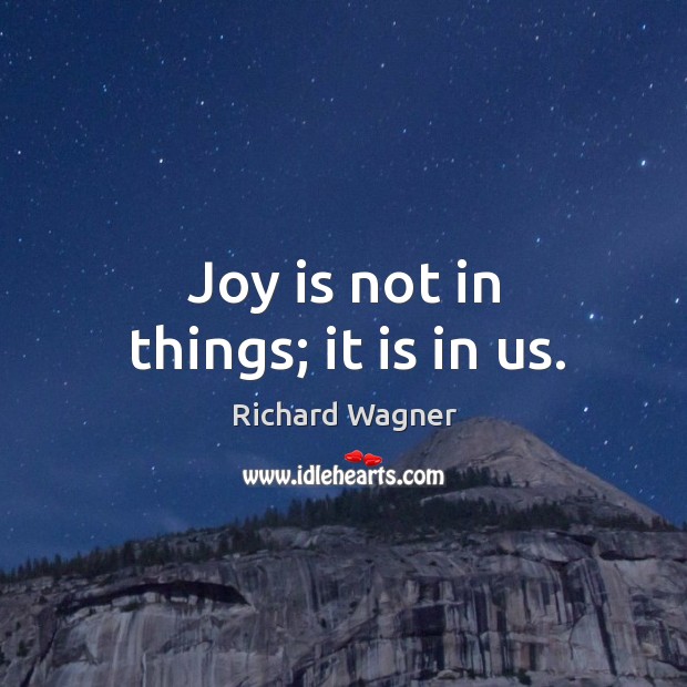 Joy is not in things; it is in us. Image