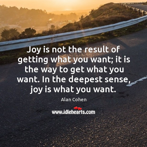 Joy is not the result of getting what you want; it is the way to get what you want. Joy Quotes Image