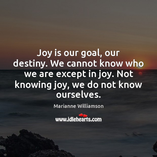 Joy is our goal, our destiny. We cannot know who we are Marianne Williamson Picture Quote