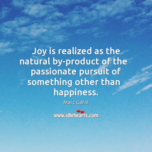 Joy is realized as the natural by-product of the   passionate pursuit of Marc Gafni Picture Quote