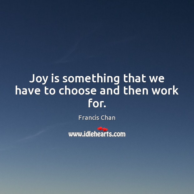 Joy is something that we have to choose and then work for. Joy Quotes Image